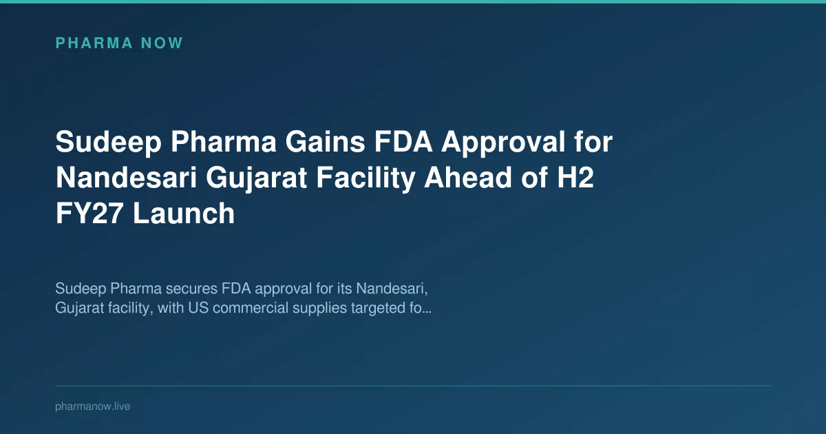 Sudeep Pharma Gains FDA Approval for Nandesari Gujarat Facility